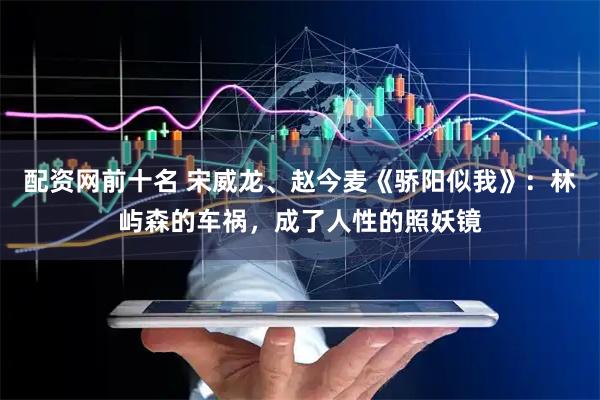 配资网前十名 宋威龙、赵今麦《骄阳似我》：林屿森的车祸，成了人性的照妖镜