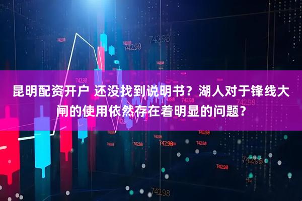 昆明配资开户 还没找到说明书？湖人对于锋线大闸的使用依然存在着明显的问题？